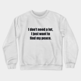 I don’t need a lot, I just want to find my peace Crewneck Sweatshirt